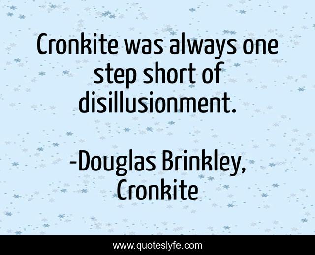 Cronkite was always one step short of disillusionment.