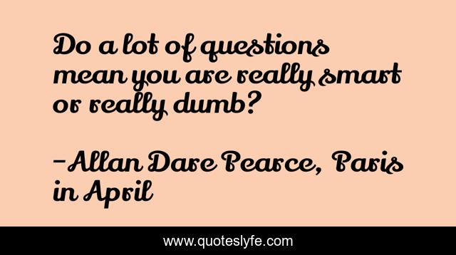 Do a lot of questions mean you are really smart or really dumb?