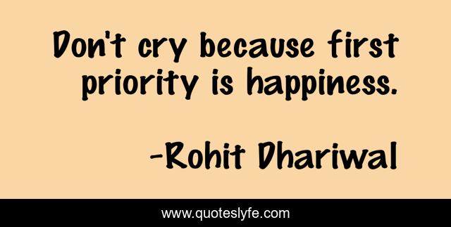 Don't cry because first priority is happiness.