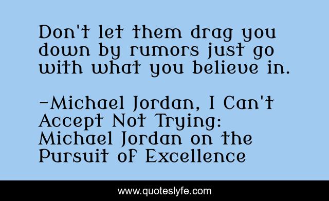 Don't let them drag you down by rumors just go with what you believe in.