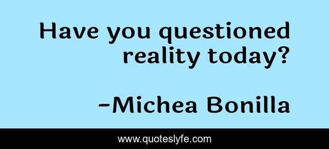 Have you questioned reality today?