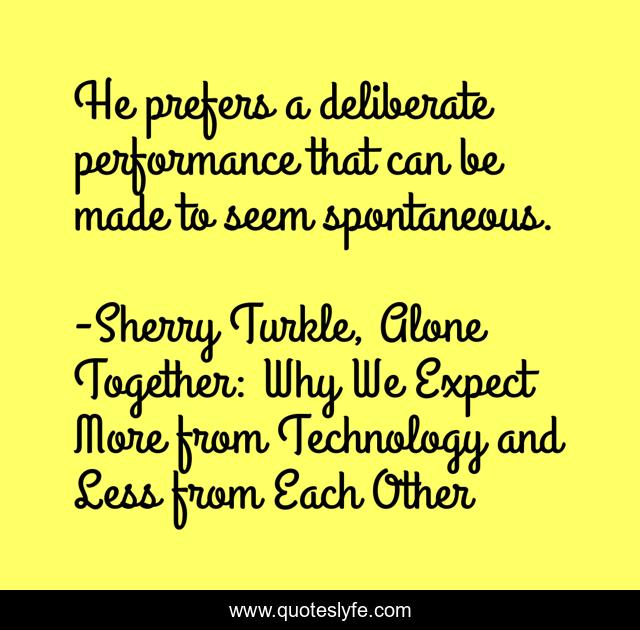 He prefers a deliberate performance that can be made to seem spontaneous.