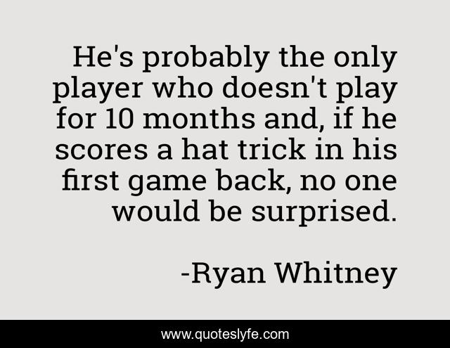 He's probably the only player who doesn't play for 10 months and, if he scores a hat trick in his first game back, no one would be surprised.