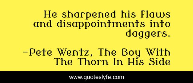 He sharpened his flaws and disappointments into daggers.