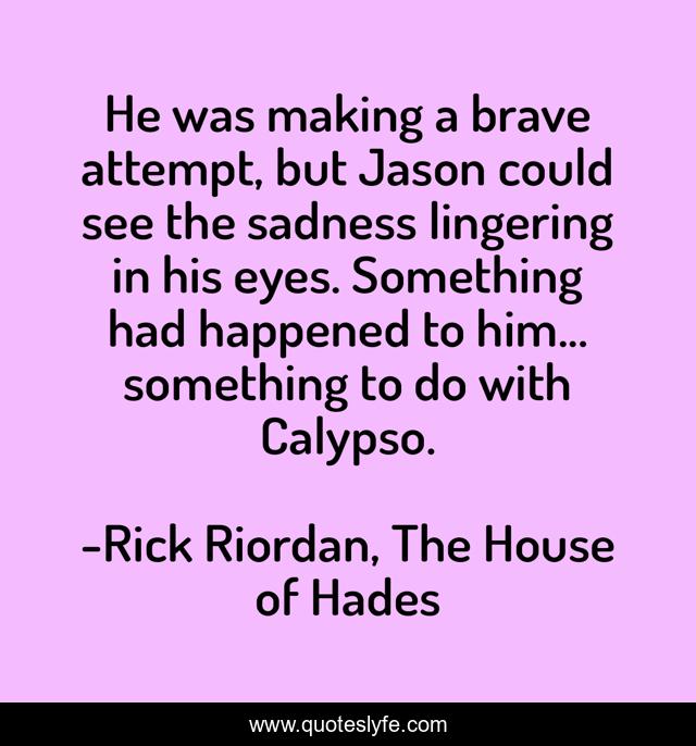 He was making a brave attempt, but Jason could see the sadness lingering in his eyes. Something had happened to him... something to do with Calypso.