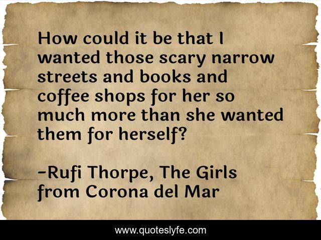 How could it be that I wanted those scary narrow streets and books and coffee shops for her so much more than she wanted them for herself?