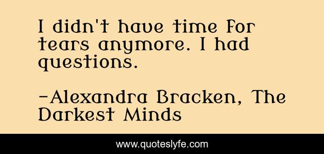 I didn't have time for tears anymore. I had questions.