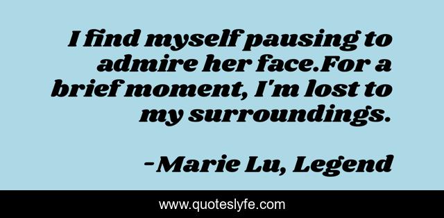 I find myself pausing to admire her face.For a brief moment, I'm lost to my surroundings.