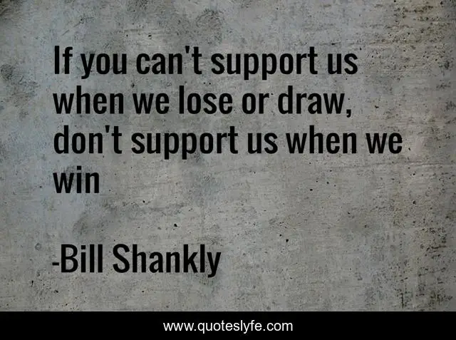 If you can't support us when we lose or draw, don't support us when we win