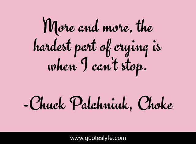 More and more, the hardest part of crying is when I can't stop.