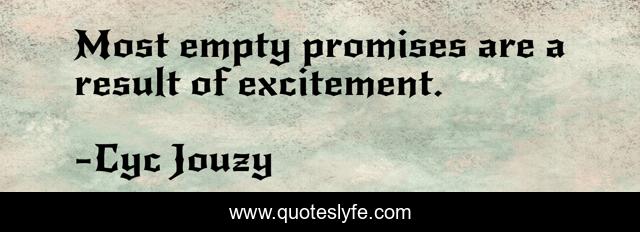 Most empty promises are a result of excitement.