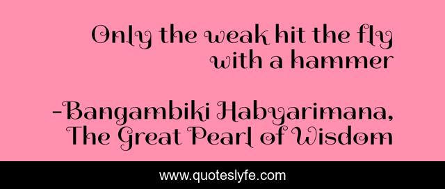 Only the weak hit the fly with a hammer