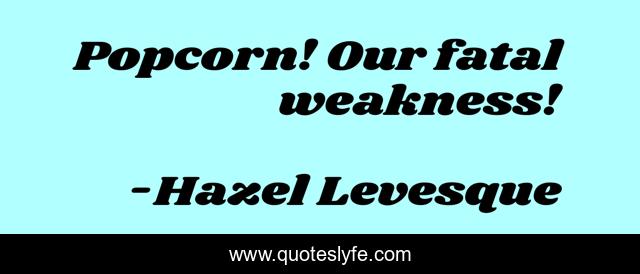 Popcorn! Our fatal weakness!