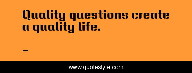 Quality questions create a quality life.