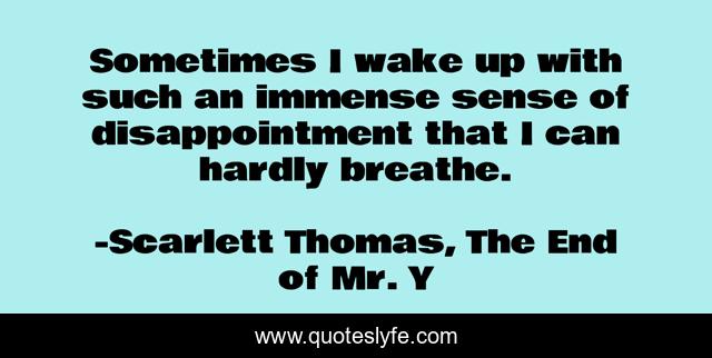 Sometimes I wake up with such an immense sense of disappointment that I can hardly breathe.