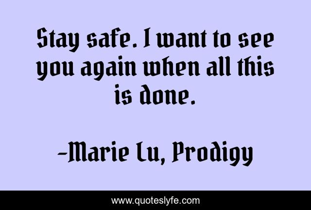 Stay safe. I want to see you again when all this is done.