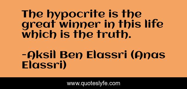 The hypocrite is the great winner in this life which is the truth.