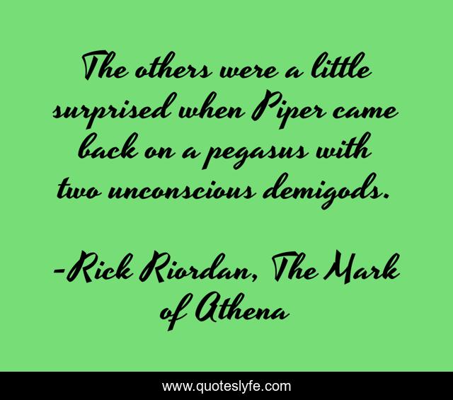 The others were a little surprised when Piper came back on a pegasus with two unconscious demigods.