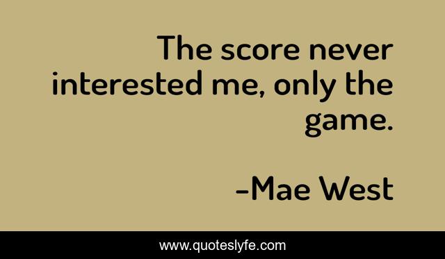 The score never interested me, only the game.