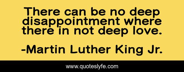 There can be no deep disappointment where there in not deep love.