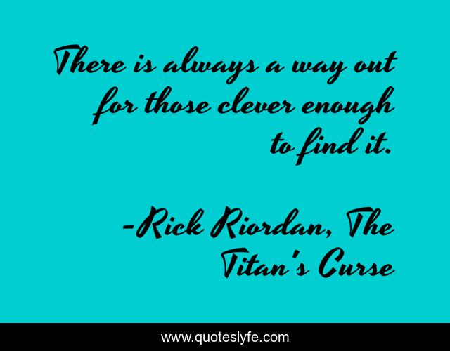 There is always a way out for those clever enough to find it.
