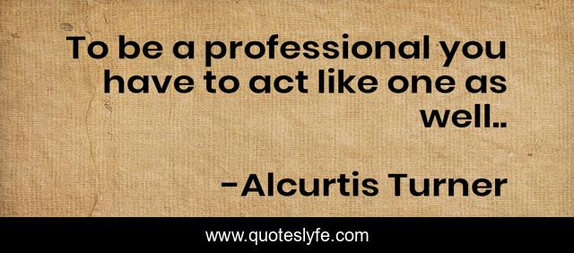 To be a professional you have to act like one as well..