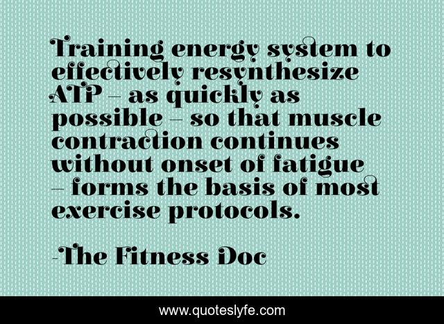 Training energy system to effectively resynthesize ATP – as quickly as possible – so that muscle contraction continues without onset of fatigue – forms the basis of most exercise protocols.