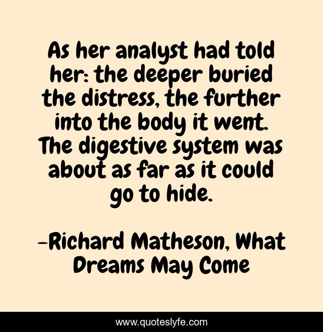 As her analyst had told her: the deeper buried the distress, the further into the body it went. The digestive system was about as far as it could go to hide.