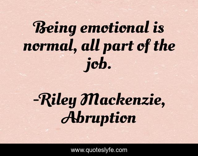 Being emotional is normal, all part of the job.