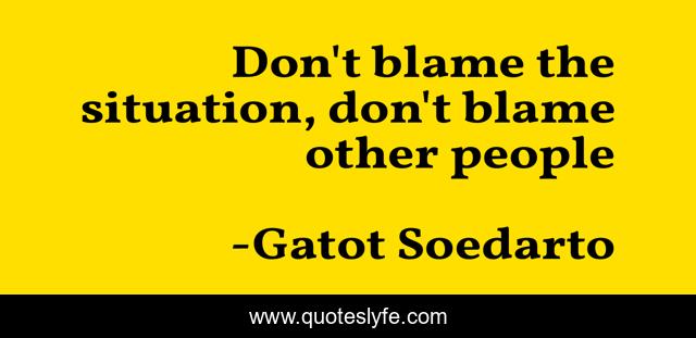 Don't blame the situation, don't blame other people