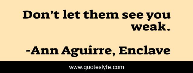 Don’t let them see you weak.