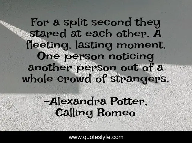 For a split second they stared at each other. A fleeting, lasting moment. One person noticing another person out of a whole crowd of strangers.