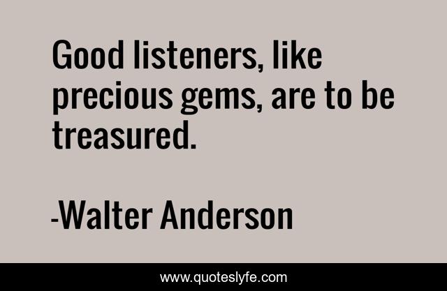Good listeners, like precious gems, are to be treasured.