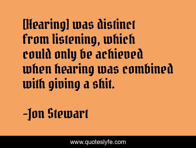 [Hearing] was distinct from listening, which could only be achieved when hearing was combined with giving a shit.