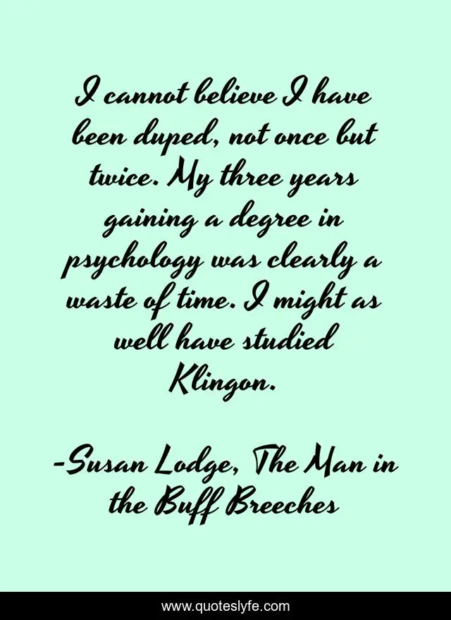 I cannot believe I have been duped, not once but twice. My three years gaining a degree in psychology was clearly a waste of time. I might as well have studied Klingon.