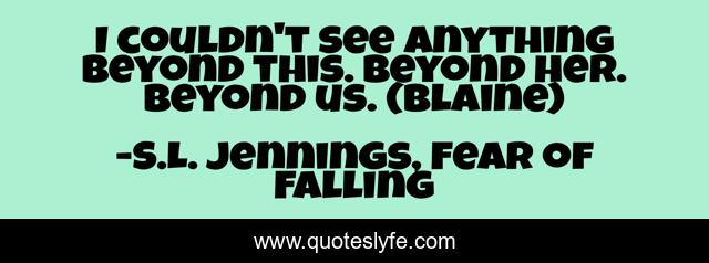 I couldn't see anything beyond this. Beyond her. Beyond us. (Blaine)