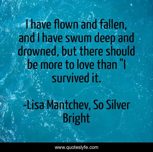 I have flown and fallen, and I have swum deep and drowned, but there should be more to love than 