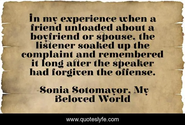 In my experience when a friend unloaded about a boyfriend or spouse, the listener soaked up the complaint and remembered it long after the speaker had forgiven the offense.