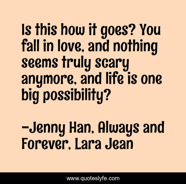 Is this how it goes? You fall in love, and nothing seems truly scary anymore, and life is one big possibility?