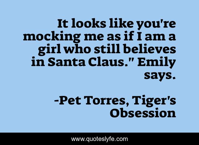 It looks like you're mocking me as if I am a girl who still believes in Santa Claus.