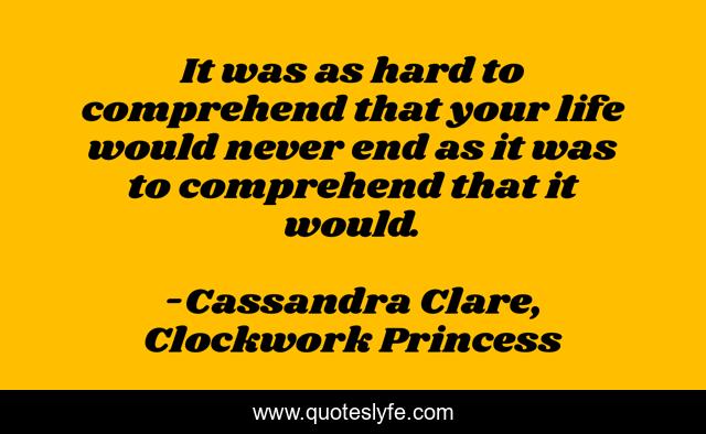 It was as hard to comprehend that your life would never end as it was to comprehend that it would.