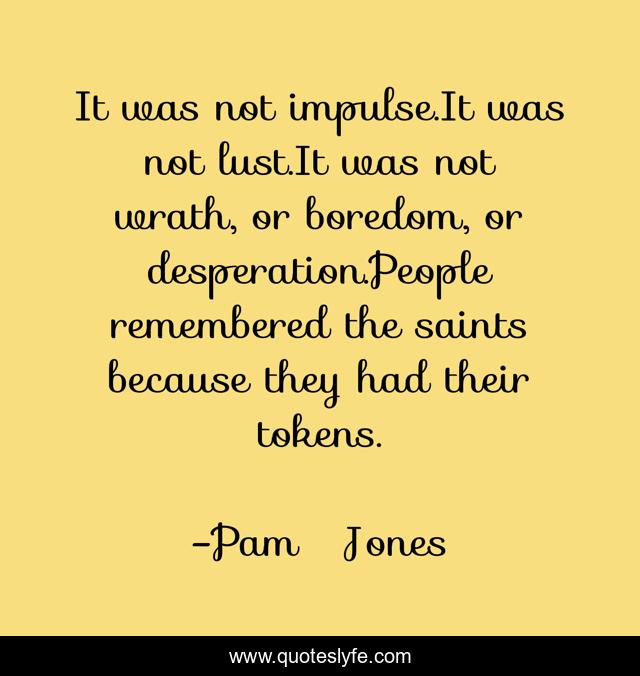 It was not impulse.It was not lust.It was not wrath, or boredom, or desperation.People remembered the saints because they had their tokens.
