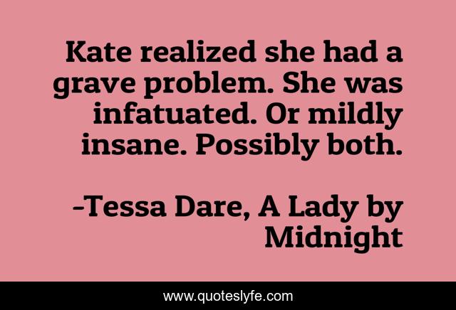 Kate realized she had a grave problem. She was infatuated. Or mildly insane. Possibly both.