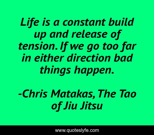 Life is a constant build up and release of tension. If we go too far in either direction bad things happen.