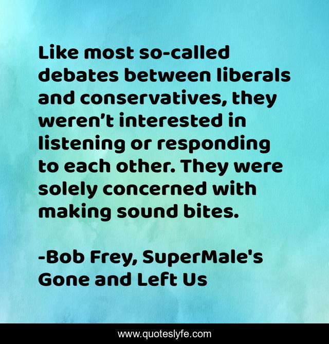 Like most so-called debates between liberals and conservatives, they weren’t interested in listening or responding to each other. They were solely concerned with making sound bites.