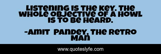 Listening is the key. The whole objective of a howl is to be heard.