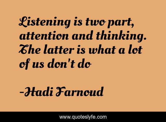 Listening is two part, attention and thinking. The latter is what a lot of us don't do