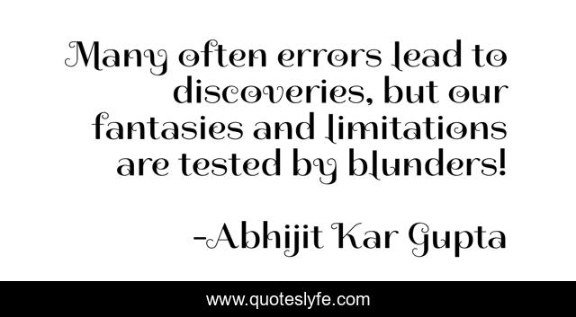 Many often errors lead to discoveries, but our fantasies and limitations are tested by blunders!