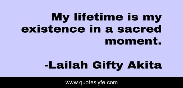My lifetime is my existence in a sacred moment.