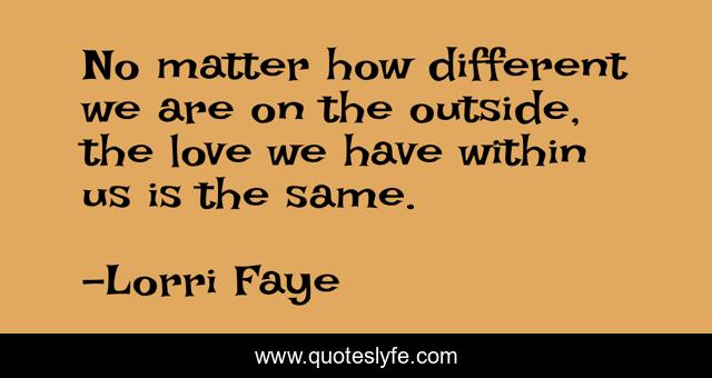 No matter how different we are on the outside, the love we have within us is the same.